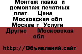 Монтаж(пайка) и демонтаж печатных плат.  › Цена ­ 1 - Московская обл., Москва г. Услуги » Другие   . Московская обл.